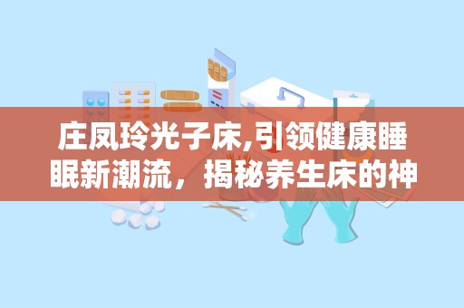 庄凤玲光子床,引领健康睡眠新潮流，揭秘养生床的神奇功效与价格解析”