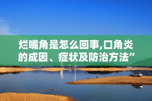 烂嘴角是怎么回事,口角炎的成因、症状及防治方法”