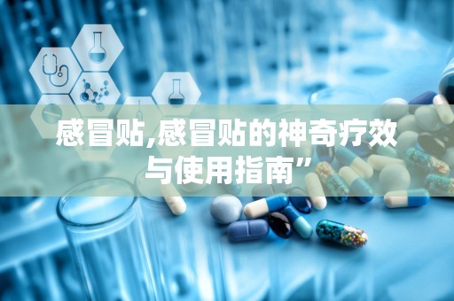 感冒贴,感冒贴的神奇疗效与使用指南”
