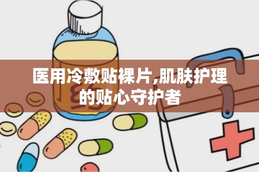 医用冷敷贴裸片,肌肤护理的贴心守护者