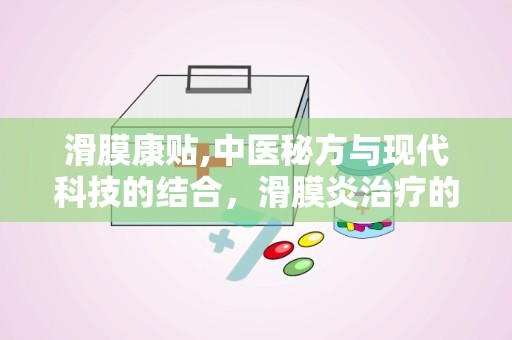 滑膜康贴,中医秘方与现代科技的结合，滑膜炎治疗的创新选择”