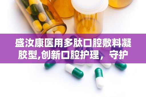 盛汝康医用多肽口腔敷料凝胶型,创新口腔护理，守护口腔健康新选择