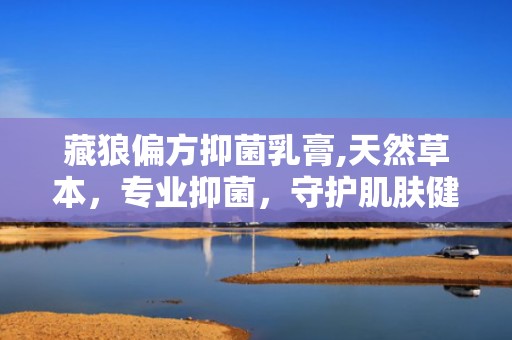 藏狼偏方抑菌乳膏,天然草本，专业抑菌，守护肌肤健康