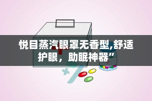 悦目蒸汽眼罩无香型,舒适护眼，助眠神器”