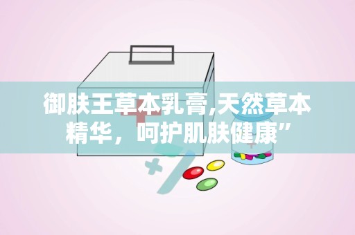 御肤王草本乳膏,天然草本精华，呵护肌肤健康”
