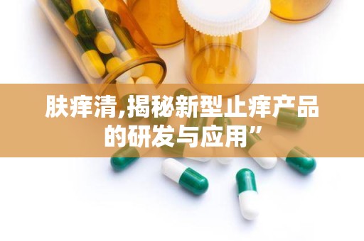肤痒清,揭秘新型止痒产品的研发与应用”