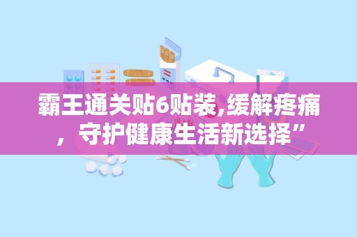 霸王通关贴6贴装,缓解疼痛，守护健康生活新选择”