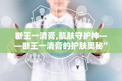 断王一清膏,肌肤守护神——断王一清膏的护肤奥秘”