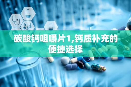 碳酸钙咀嚼片1,钙质补充的便捷选择