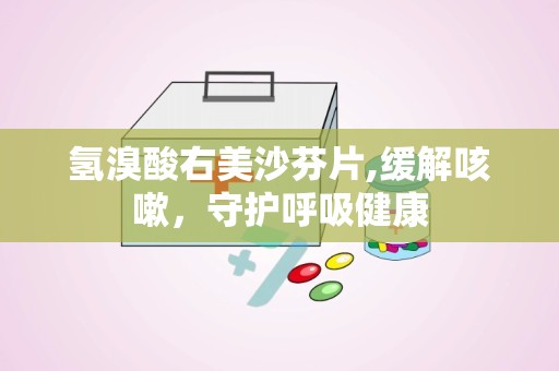 氢溴酸右美沙芬片,缓解咳嗽，守护呼吸健康