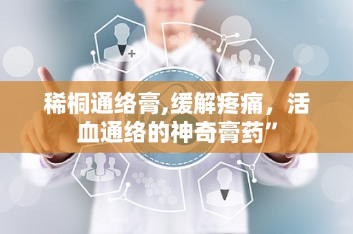 稀桐通络膏,缓解疼痛，活血通络的神奇膏药”
