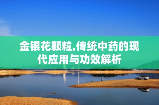 金银花颗粒,传统中药的现代应用与功效解析