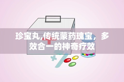 珍宝丸,传统蒙药瑰宝，多效合一的神奇疗效