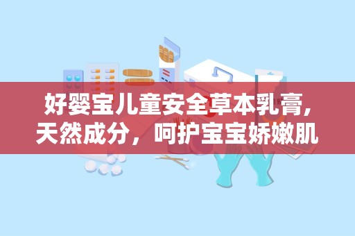 好婴宝儿童安全草本乳膏,天然成分，呵护宝宝娇嫩肌肤”