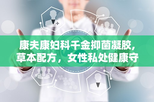 康夫康妇科千金抑菌凝胶,草本配方，女性私处健康守护者”