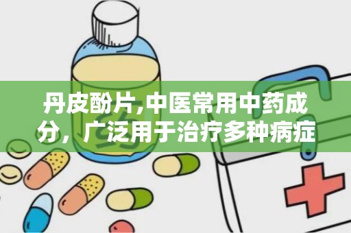 丹皮酚片,中医常用中药成分，广泛用于治疗多种病症