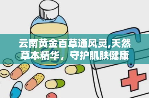 云南黄金百草通风灵,天然草本精华，守护肌肤健康
