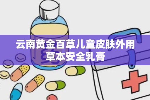 云南黄金百草儿童皮肤外用草本安全乳膏