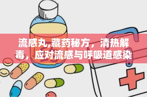 流感丸,藏药秘方，清热解毒，应对流感与呼吸道感染”