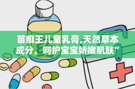 苗癣王儿童乳膏,天然草本成分，呵护宝宝娇嫩肌肤”