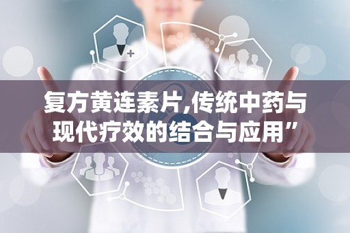 复方黄连素片,传统中药与现代疗效的结合与应用”