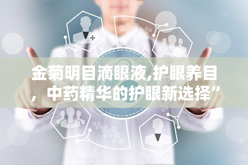 金菊明目滴眼液,护眼养目，中药精华的护眼新选择”