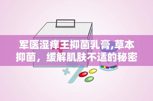 军医湿痒王抑菌乳膏,草本抑菌，缓解肌肤不适的秘密武器