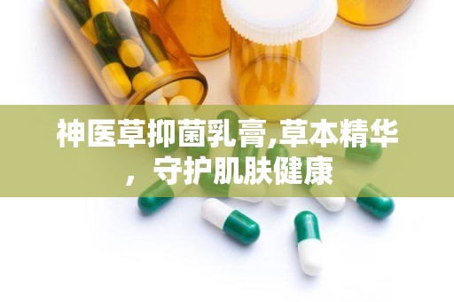 神医草抑菌乳膏,草本精华，守护肌肤健康