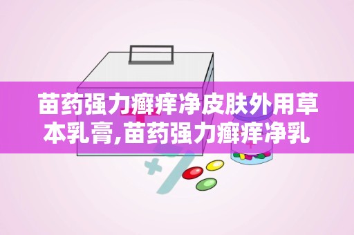 苗药强力癣痒净皮肤外用草本乳膏,苗药强力癣痒净乳膏助力肌肤健康”
