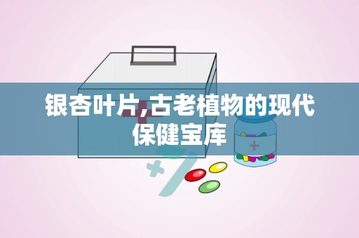 银杏叶片,古老植物的现代保健宝库