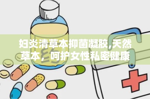 妇炎清草本抑菌凝胶,天然草本，呵护女性私密健康
