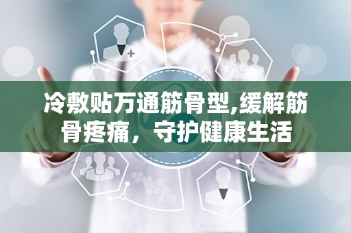 冷敷贴万通筋骨型,缓解筋骨疼痛，守护健康生活