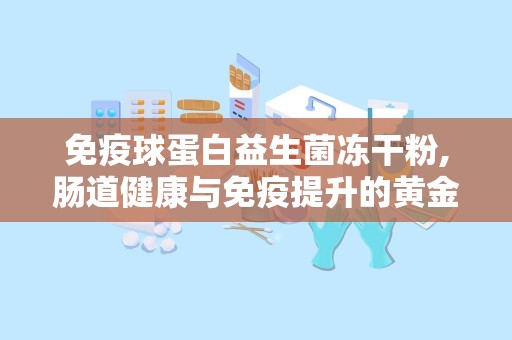 免疫球蛋白益生菌冻干粉,肠道健康与免疫提升的黄金组合