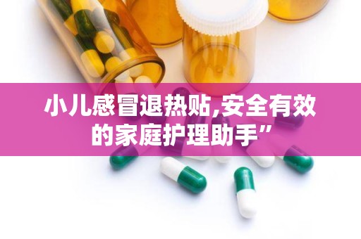 小儿感冒退热贴,安全有效的家庭护理助手”
