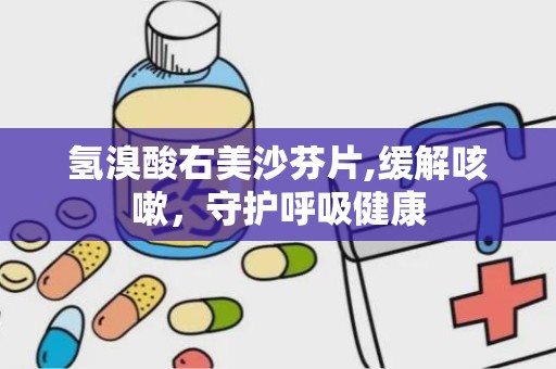 氢溴酸右美沙芬片,缓解咳嗽，守护呼吸健康