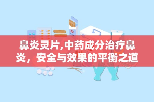 鼻炎灵片,中药成分治疗鼻炎，安全与效果的平衡之道