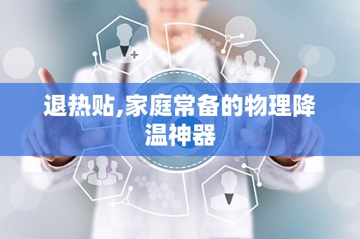 退热贴,家庭常备的物理降温神器