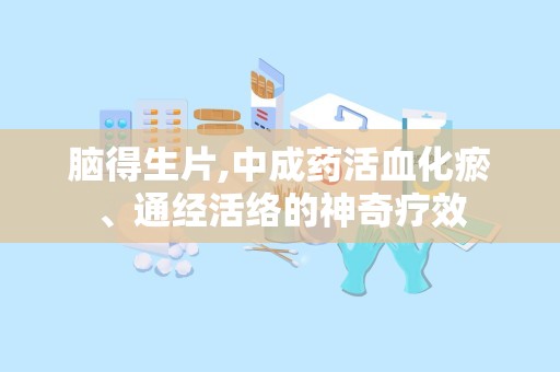 脑得生片,中成药活血化瘀、通经活络的神奇疗效