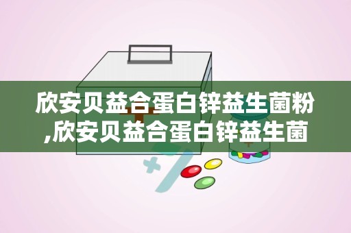 欣安贝益合蛋白锌益生菌粉,欣安贝益合蛋白锌益生菌粉——肠道健康的守护者”