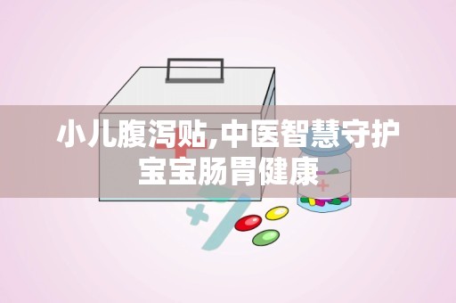 小儿腹泻贴,中医智慧守护宝宝肠胃健康