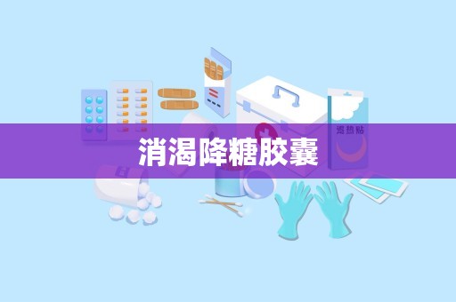 消渴降糖胶囊