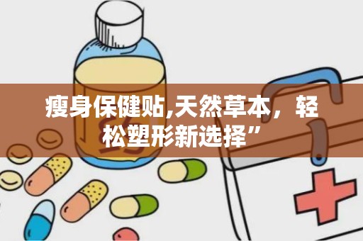瘦身保健贴,天然草本，轻松塑形新选择”