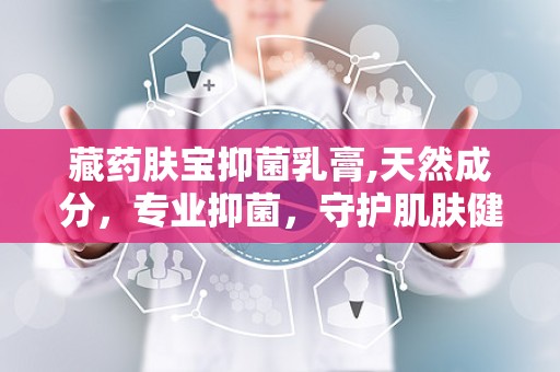 藏药肤宝抑菌乳膏,天然成分，专业抑菌，守护肌肤健康”