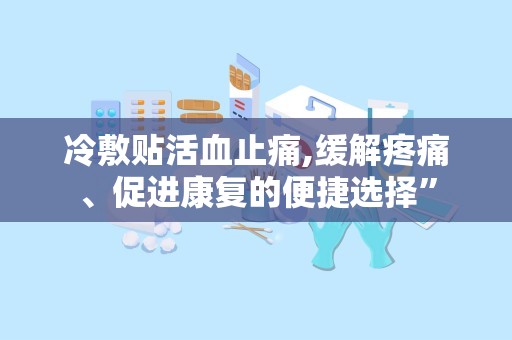 冷敷贴活血止痛,缓解疼痛、促进康复的便捷选择”