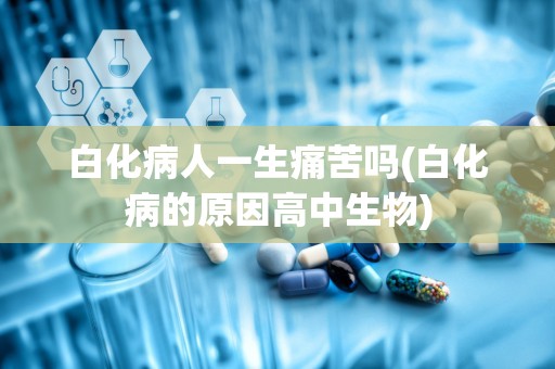 白化病人一生痛苦吗(白化病的原因高中生物)