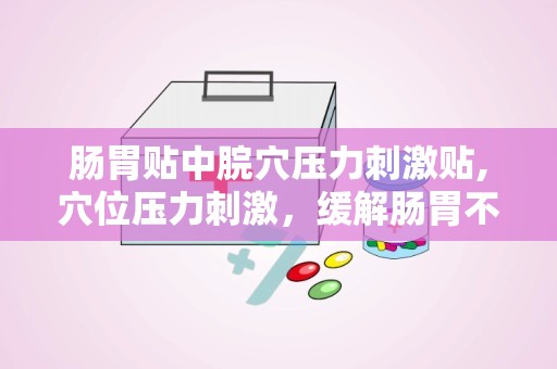 肠胃贴中脘穴压力刺激贴,穴位压力刺激，缓解肠胃不适新选择”