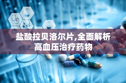 盐酸拉贝洛尔片,全面解析高血压治疗药物