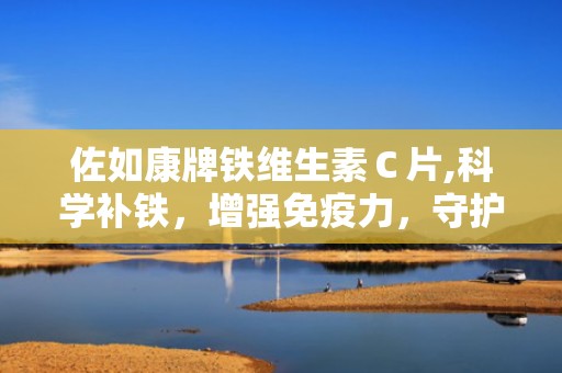 佐如康牌铁维生素Ｃ片,科学补铁，增强免疫力，守护健康生活”