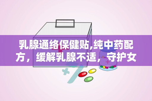 乳腺通络保健贴,纯中药配方，缓解乳腺不适，守护女性健康