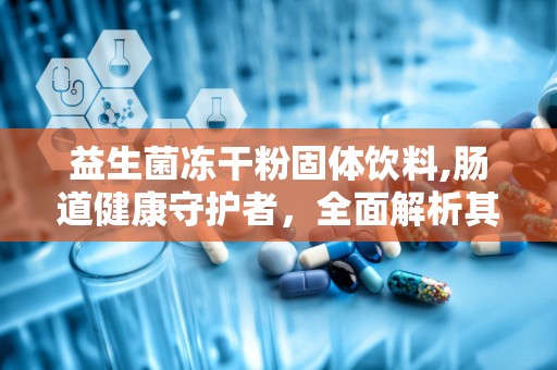 益生菌冻干粉固体饮料,肠道健康守护者，全面解析其功效与选购指南